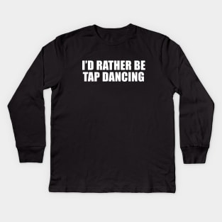 I'd Rather Be Tap Dancing Kids Long Sleeve T-Shirt